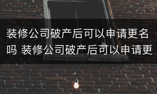 装修公司破产后可以申请更名吗 装修公司破产后可以申请更名吗多少钱