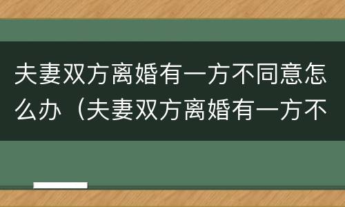 夫妻双方离婚有一方不同意怎么办（夫妻双方离婚有一方不同意怎么办理）