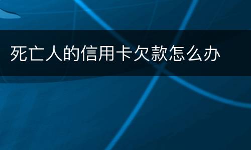 死亡人的信用卡欠款怎么办