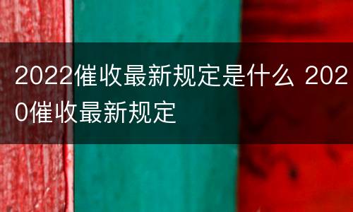 2022催收最新规定是什么 2020催收最新规定