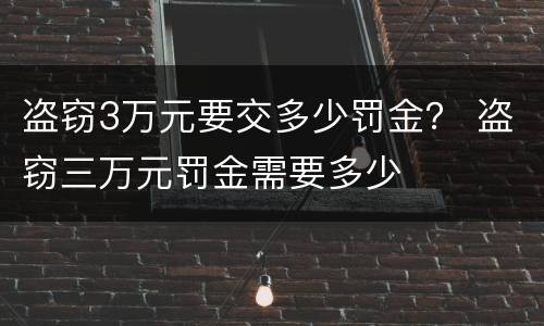 盗窃3万元要交多少罚金？ 盗窃三万元罚金需要多少