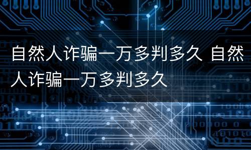 自然人诈骗一万多判多久 自然人诈骗一万多判多久