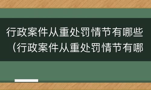 行政案件从重处罚情节有哪些（行政案件从重处罚情节有哪些类型）