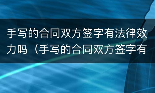 手写的合同双方签字有法律效力吗（手写的合同双方签字有法律效力吗怎么写）