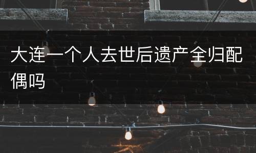 大连一个人去世后遗产全归配偶吗