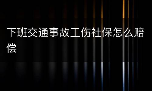 下班交通事故工伤社保怎么赔偿