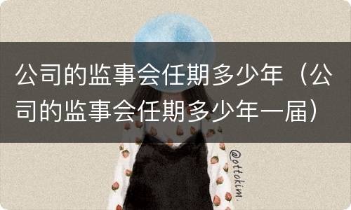 公司的监事会任期多少年（公司的监事会任期多少年一届）