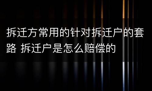 拆迁方常用的针对拆迁户的套路 拆迁户是怎么赔偿的