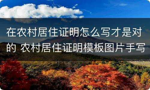 在农村居住证明怎么写才是对的 农村居住证明模板图片手写