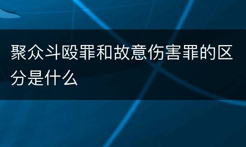 聚众斗殴罪和故意伤害罪的区分是什么