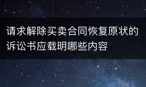 请求解除买卖合同恢复原状的诉讼书应载明哪些内容