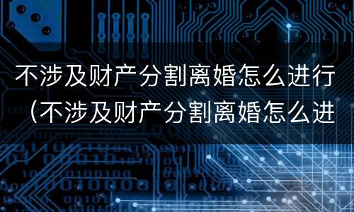 不涉及财产分割离婚怎么进行（不涉及财产分割离婚怎么进行财产分割）