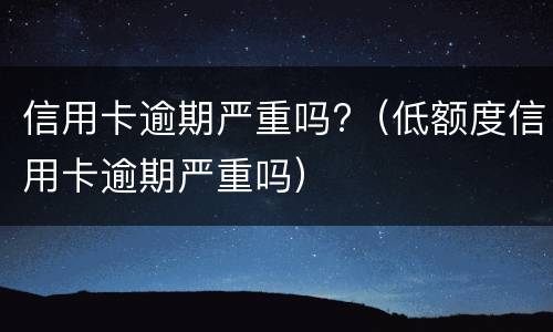 信用卡逾期严重吗?（低额度信用卡逾期严重吗）
