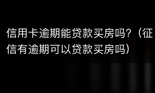 信用卡逾期能贷款买房吗?（征信有逾期可以贷款买房吗）