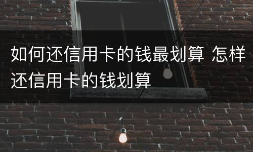 如何还信用卡的钱最划算 怎样还信用卡的钱划算