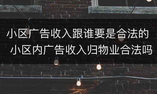 小区广告收入跟谁要是合法的 小区内广告收入归物业合法吗