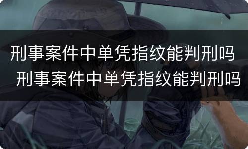 刑事案件中单凭指纹能判刑吗 刑事案件中单凭指纹能判刑吗怎么判