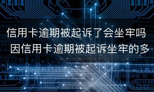 信用卡逾期被起诉了会坐牢吗 因信用卡逾期被起诉坐牢的多吗