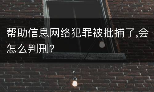 帮助信息网络犯罪被批捕了,会怎么判刑？