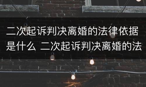 二次起诉判决离婚的法律依据是什么 二次起诉判决离婚的法律依据是什么意思