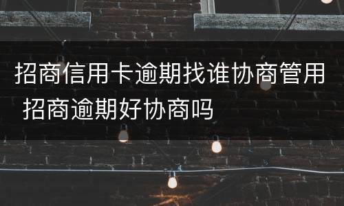 招商信用卡逾期找谁协商管用 招商逾期好协商吗