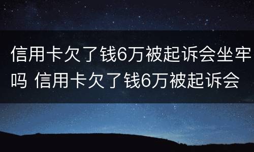 信用卡欠了钱6万被起诉会坐牢吗 信用卡欠了钱6万被起诉会坐牢吗