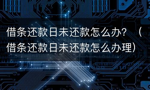 借条还款日未还款怎么办？（借条还款日未还款怎么办理）