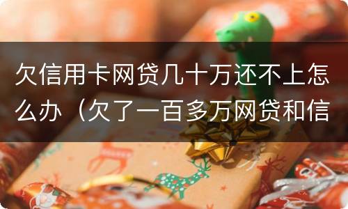 欠信用卡网贷几十万还不上怎么办（欠了一百多万网贷和信用卡还不上怎么办）