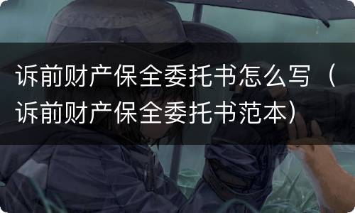 诉前财产保全委托书怎么写（诉前财产保全委托书范本）