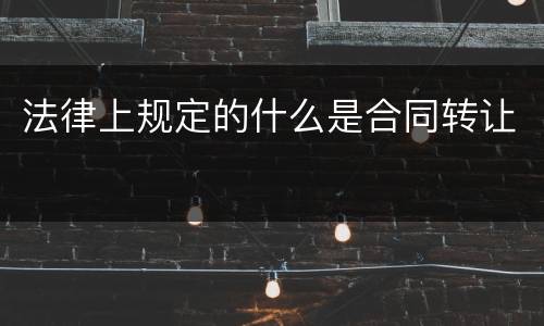 法律上规定的什么是合同转让