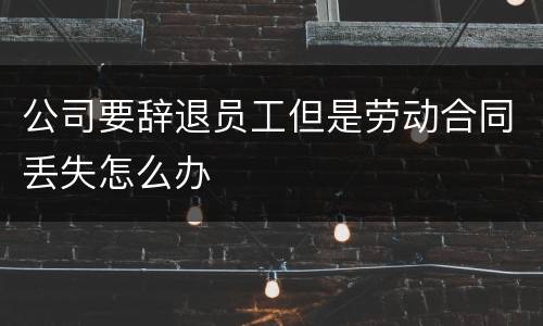 公司要辞退员工但是劳动合同丢失怎么办