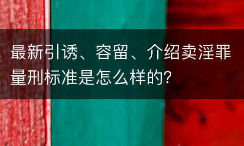 最新引诱、容留、介绍卖淫罪量刑标准是怎么样的？