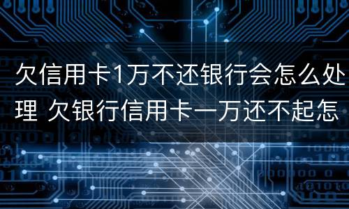 欠信用卡1万不还银行会怎么处理 欠银行信用卡一万还不起怎么办