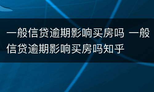 一般信贷逾期影响买房吗 一般信贷逾期影响买房吗知乎