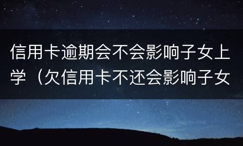 信用卡逾期会不会影响子女上学（欠信用卡不还会影响子女上学吗）