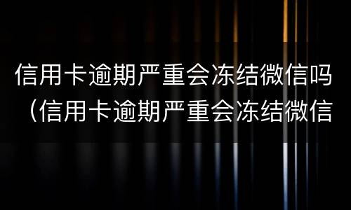 信用卡逾期严重会冻结微信吗（信用卡逾期严重会冻结微信吗）