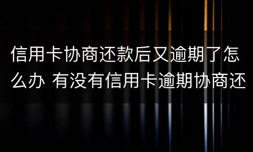 信用卡协商还款后又逾期了怎么办 有没有信用卡逾期协商还本金成功了的