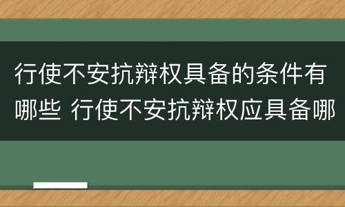 行使不安抗辩权具备的条件有哪些 行使不安抗辩权应具备哪些条件