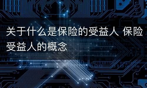 关于什么是保险的受益人 保险受益人的概念