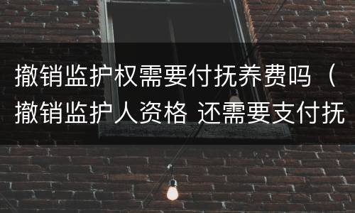 撤销监护权需要付抚养费吗（撤销监护人资格 还需要支付抚养费么）