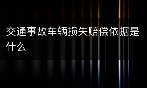 交通事故车辆损失赔偿依据是什么