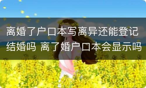 离婚了户口本写离异还能登记结婚吗 离了婚户口本会显示吗