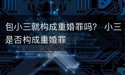 包小三就构成重婚罪吗？ 小三是否构成重婚罪