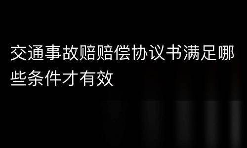 交通事故赔赔偿协议书满足哪些条件才有效
