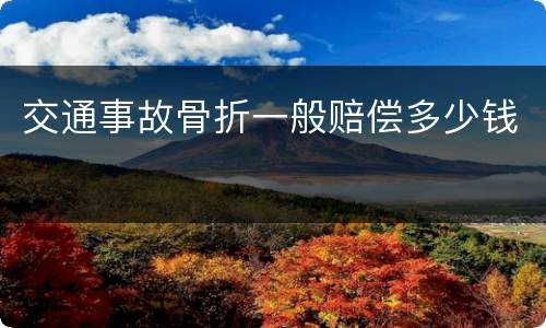 交通事故骨折一般赔偿多少钱