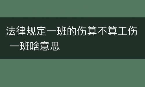 法律规定一班的伤算不算工伤 一班啥意思