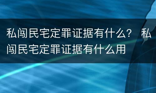 私闯民宅定罪证据有什么？ 私闯民宅定罪证据有什么用