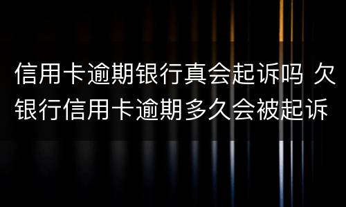信用卡逾期银行真会起诉吗 欠银行信用卡逾期多久会被起诉