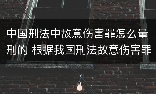 中国刑法中故意伤害罪怎么量刑的 根据我国刑法故意伤害罪