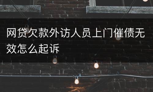 网贷欠款外访人员上门催债无效怎么起诉